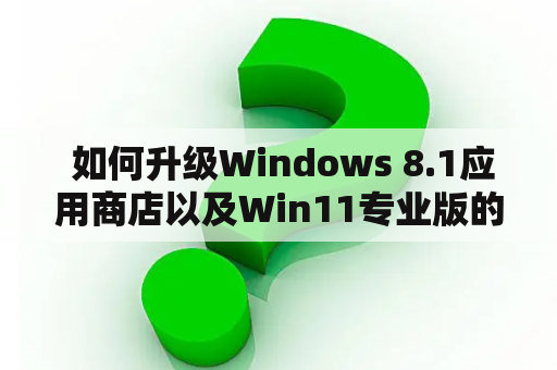  如何升级Windows 8.1应用商店以及Win11专业版的提示？