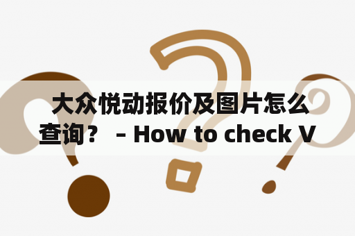  大众悦动报价及图片怎么查询？ – How to check Volkswagen Yuetong's price and images?