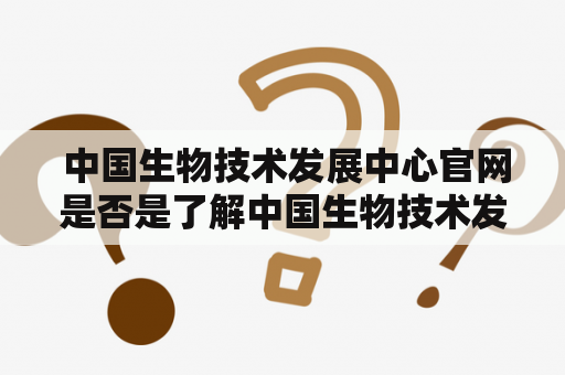  中国生物技术发展中心官网是否是了解中国生物技术发展的最佳途径？