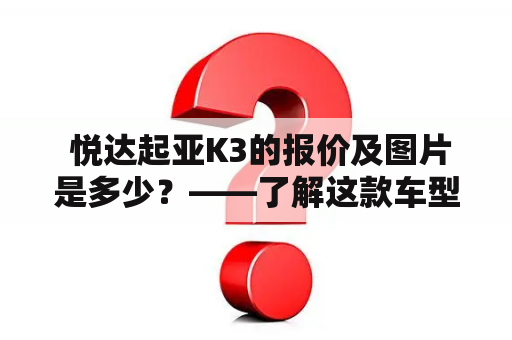  悦达起亚K3的报价及图片是多少？——了解这款车型的价格和外观