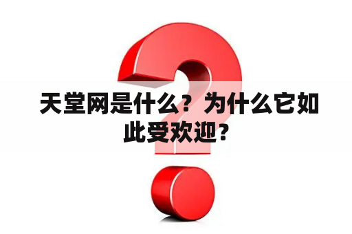  天堂网是什么？为什么它如此受欢迎？