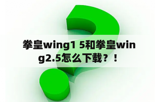  拳皇wing1 5和拳皇wing2.5怎么下载？！