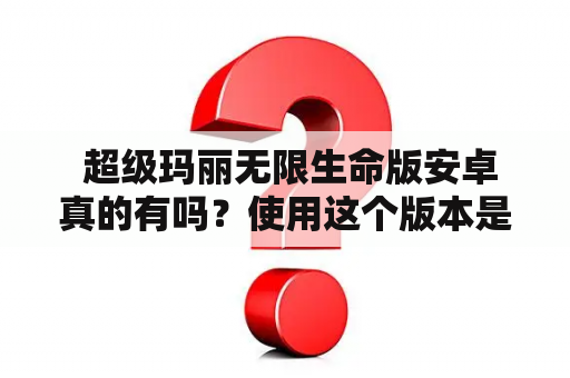  超级玛丽无限生命版安卓真的有吗？使用这个版本是否有风险？