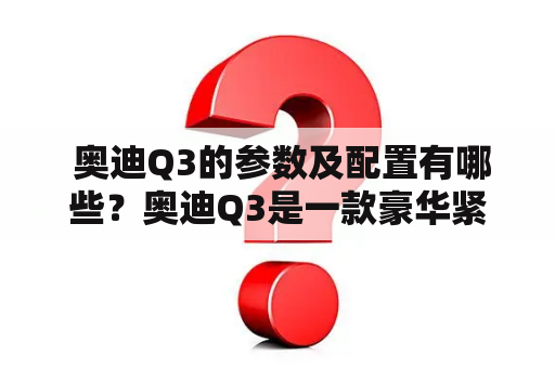  奥迪Q3的参数及配置有哪些？奥迪Q3是一款豪华紧凑型SUV，拥有多种配置，车辆参数也有所不同。下面将从外观、内饰、动力、底盘、驾驶辅助等多个方面为大家介绍奥迪Q3的参数及配置。