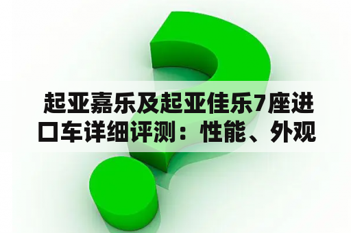  起亚嘉乐及起亚佳乐7座进口车详细评测：性能、外观、内饰设计如何？价格是否合理？适合哪些人群？