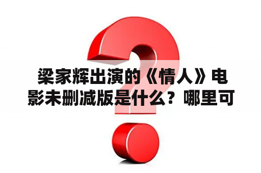  梁家辉出演的《情人》电影未删减版是什么？哪里可以在线观看梁家辉主演的情人电影未删减版？