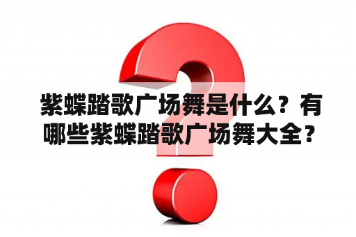  紫蝶踏歌广场舞是什么？有哪些紫蝶踏歌广场舞大全？