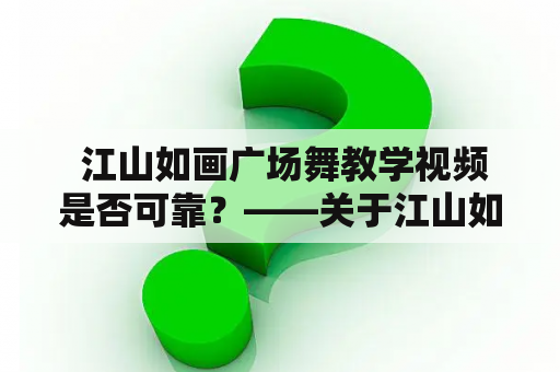  江山如画广场舞教学视频是否可靠？——关于江山如画广场舞的一些问题