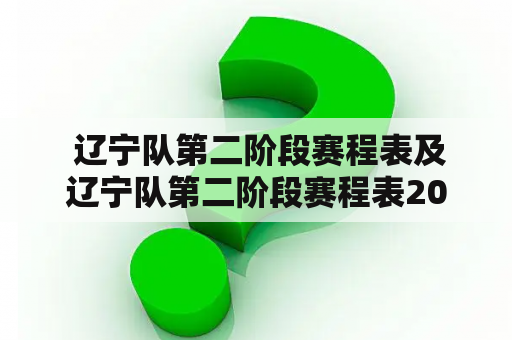  辽宁队第二阶段赛程表及辽宁队第二阶段赛程表2022到2023是什么?