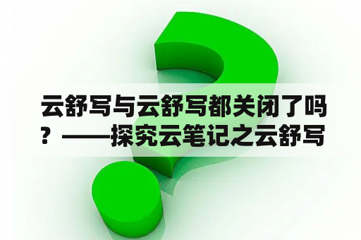  云舒写与云舒写都关闭了吗？——探究云笔记之云舒写的现状