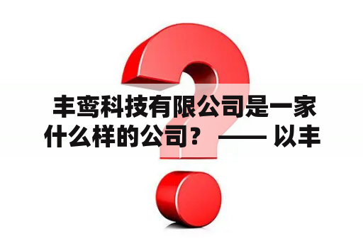  丰鸾科技有限公司是一家什么样的公司？ —— 以丰鸾及丰鸾科技有限公司为关键词进行详细解答