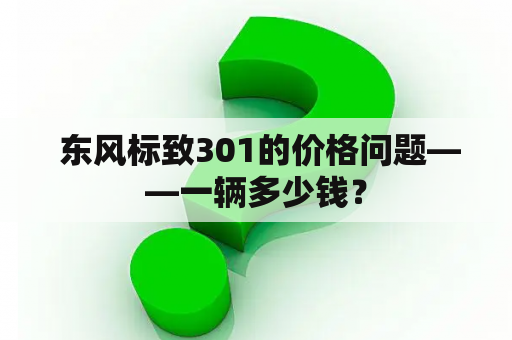  东风标致301的价格问题——一辆多少钱？