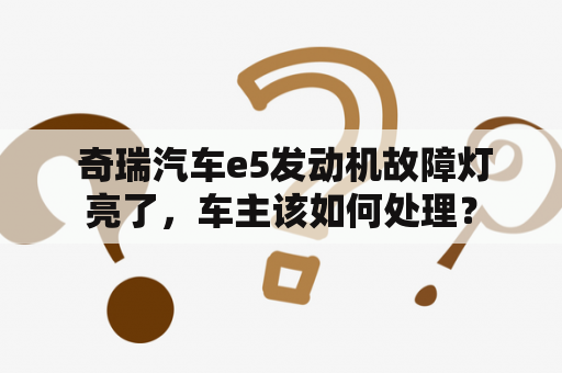  奇瑞汽车e5发动机故障灯亮了，车主该如何处理？