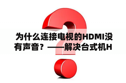  为什么连接电视的HDMI没有声音？——解决台式机HDMI连接电视无声音问题