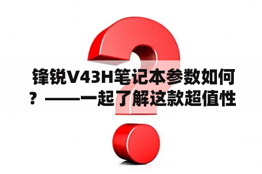  锋锐V43H笔记本参数如何？——一起了解这款超值性价比电脑吧！