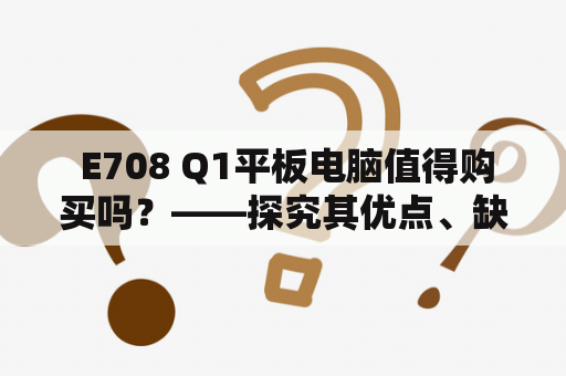  E708 Q1平板电脑值得购买吗？——探究其优点、缺点及用户评价