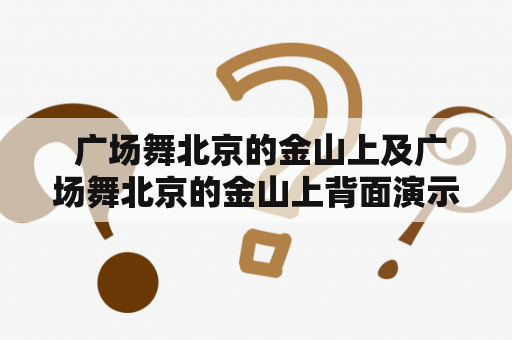  广场舞北京的金山上及广场舞北京的金山上背面演示：这里真的安全吗？