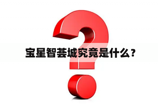  宝星智荟城究竟是什么？