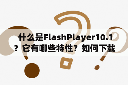  什么是FlashPlayer10.1？它有哪些特性？如何下载使用？FlashPlayer10.1是一种由Adobe公司开发的多媒体软件，它可以在网站上播放视频和动画。它具有以下几个特性：