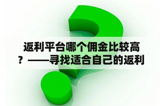  返利平台哪个佣金比较高？——寻找适合自己的返利平台