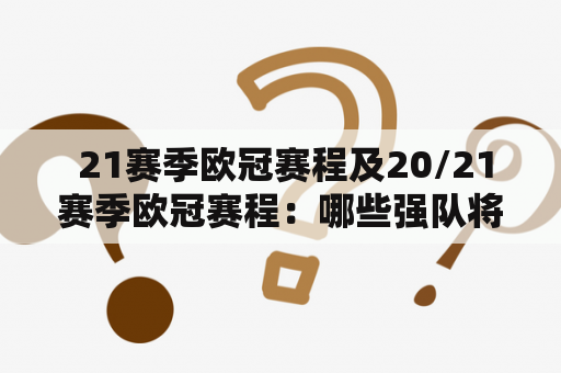  21赛季欧冠赛程及20/21赛季欧冠赛程：哪些强队将会参加？截止日期是什么？将在哪里举行？赛制是什么？