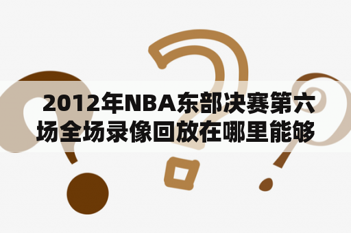  2012年NBA东部决赛第六场全场录像回放在哪里能够观看？