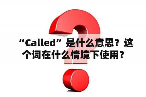  “Called”是什么意思？这个词在什么情境下使用？