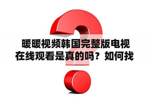  暖暖视频韩国完整版电视在线观看是真的吗？如何找到高质量的资源？