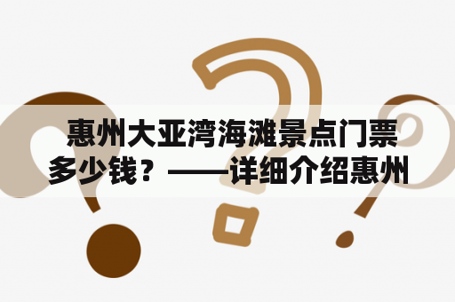  惠州大亚湾海滩景点门票多少钱？——详细介绍惠州大亚湾海滩景点