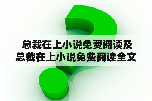  总裁在上小说免费阅读及总裁在上小说免费阅读全文时小念，有哪些好看的小说值得推荐？