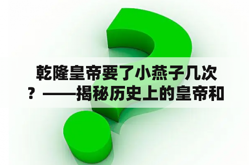  乾隆皇帝要了小燕子几次？——揭秘历史上的皇帝和妃子的情感世界