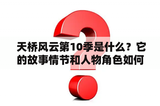  天桥风云第10季是什么？它的故事情节和人物角色如何？下面将为您详细介绍。