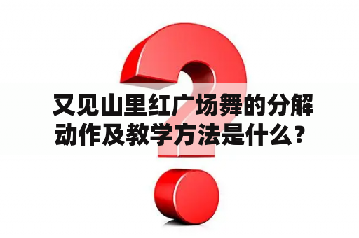  又见山里红广场舞的分解动作及教学方法是什么？