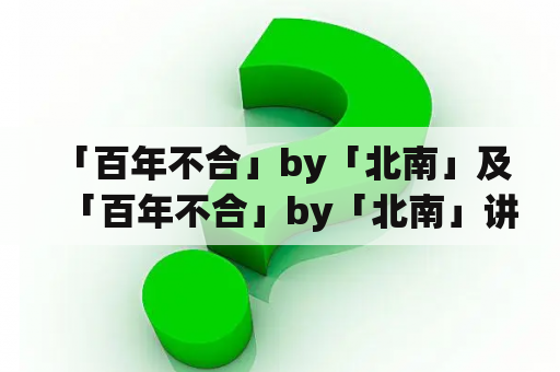  「百年不合」by「北南」及「百年不合」by「北南」讲了什么？