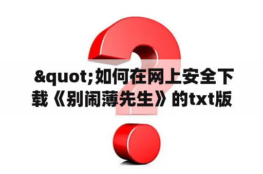  "如何在网上安全下载《别闹薄先生》的txt版本？"