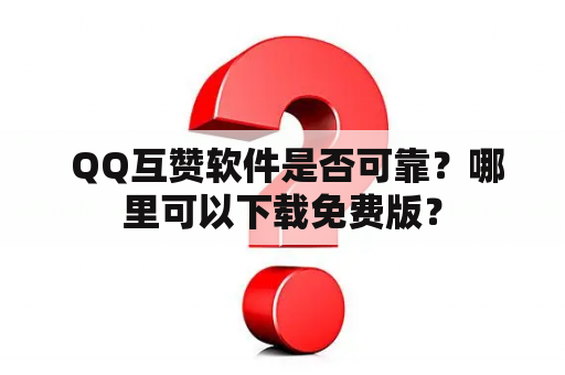  QQ互赞软件是否可靠？哪里可以下载免费版？