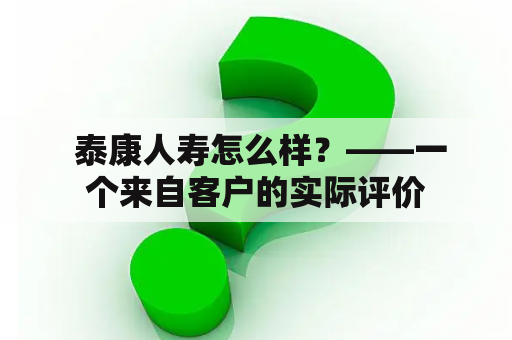  泰康人寿怎么样？——一个来自客户的实际评价