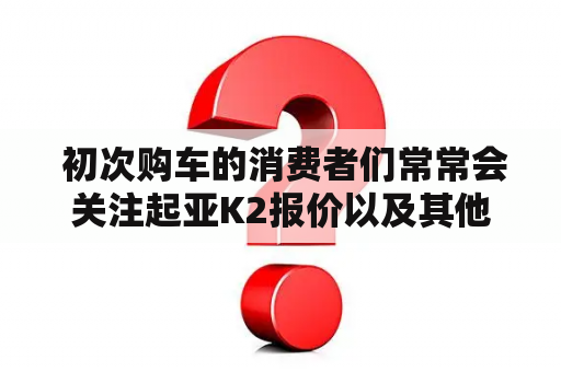  初次购车的消费者们常常会关注起亚K2报价以及其他汽车的报价大全，以此为基础作出最终的购车决策。那么，我们就来看看起亚K2报价以及其他相关汽车报价吧！