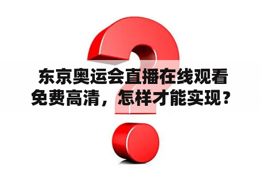  东京奥运会直播在线观看免费高清，怎样才能实现？