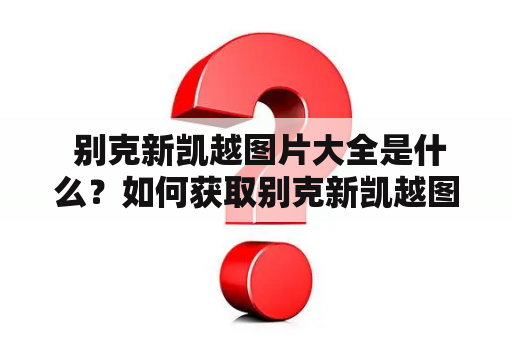  别克新凯越图片大全是什么？如何获取别克新凯越图片？