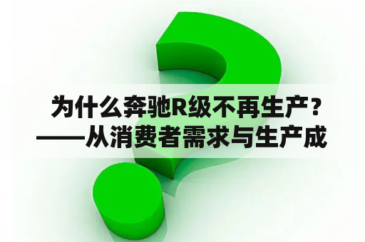  为什么奔驰R级不再生产？——从消费者需求与生产成本的角度来分析