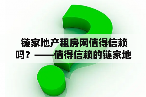  链家地产租房网值得信赖吗？——值得信赖的链家地产租房网如何选择？