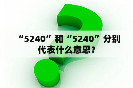  “5240”和“5240”分别代表什么意思？