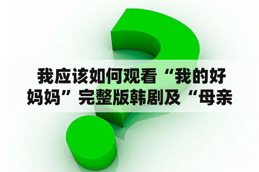  我应该如何观看“我的好妈妈”完整版韩剧及“母亲3”韩剧国语版？