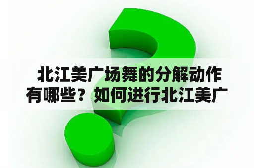  北江美广场舞的分解动作有哪些？如何进行北江美广场舞分解动作教学？