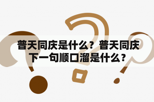  普天同庆是什么？普天同庆下一句顺口溜是什么？