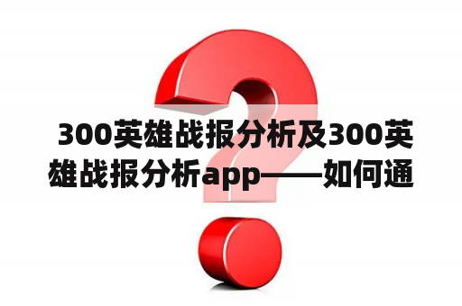  300英雄战报分析及300英雄战报分析app——如何通过战报提升游戏技巧？