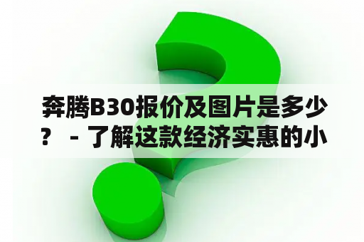  奔腾B30报价及图片是多少？ - 了解这款经济实惠的小车