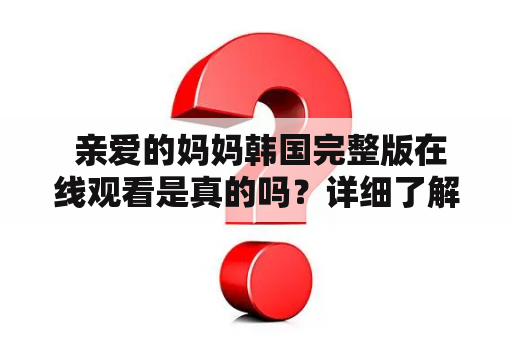  亲爱的妈妈韩国完整版在线观看是真的吗？详细了解一下这部电影吧！