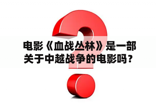  电影《血战丛林》是一部关于中越战争的电影吗？